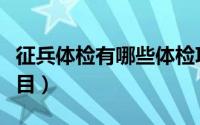 征兵体检有哪些体检项目（征兵体检有哪些项目）