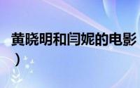 黄晓明和闫妮的电影（黄晓明和闫妮什么关系）