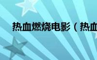 热血燃烧电影（热血燃烧歌词表达意思）
