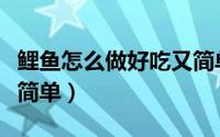 鲤鱼怎么做好吃又简单炖（鲤鱼怎么做好吃又简单）
