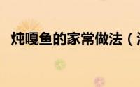 炖嘎鱼的家常做法（海鲜嘎鱼的家常做法）