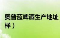 奥普蓝啤酒生产地址（奥普蓝熊猫版啤酒怎么样）