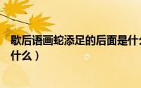 歇后语画蛇添足的后面是什么（歇后语画蛇添足的下一句是什么）