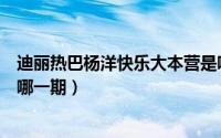 迪丽热巴杨洋快乐大本营是哪一期（杨洋邓超快乐大本营是哪一期）