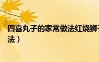 四喜丸子的家常做法红烧狮子头（何大厨四喜丸子的家常做法）