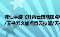 诛仙手游飞升青云技能加点和天书（诛仙手游青云飞升技能/天书怎么加点青云技能/天书）