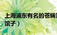 上海浦东有名的苍蝇馆子（上海必吃十大苍蝇馆子）