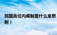 民国责任内阁制是什么意思（民国时期为什么采用责任内阁制）