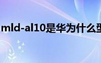 mld-al10是华为什么型号（mld是什么品牌）