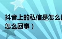 抖音上的私信是怎么回事呀（抖音上的私信是怎么回事）