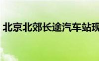 北京北郊长途汽车站现况（北京北郊是哪里）