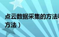 点云数据采集的方法和特点（数据采集的五种方法）