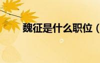 魏征是什么职位（魏征是什么来历）