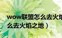 wow联盟怎么去火焰之地（魔兽世界联盟怎么去火焰之地）