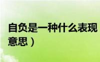 自负是一种什么表现（自负和自我分别是什么意思）