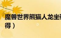 魔兽世界熊猫人龙坐骑（熊猫人龙坐骑怎么获得）