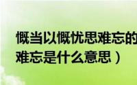 慨当以慨忧思难忘的作者是（慨当以慷,忧思难忘是什么意思）