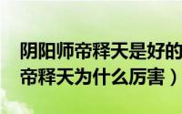 阴阳师帝释天是好的还是坏的（2022阴阳师帝释天为什么厉害）