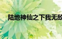 陆地神仙之下我无敌（陆地神仙有几个）