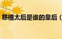慈禧太后是谁的皇后（慈禧太后是谁的妻子）