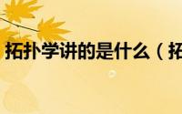 拓扑学讲的是什么（拓扑学基本原理是什么）