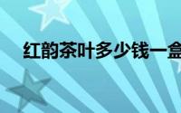 红韵茶叶多少钱一盒（红韵茶是什么茶）