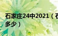 石家庄24中2021（石家庄24中一本升学率是多少）