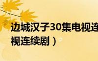 边城汉子30集电视连续剧（边城汉子50集电视连续剧）