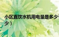 小区直饮水机用电量是多少千瓦（小区直饮水机用电量是多少）