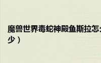 魔兽世界毒蛇神殿鱼斯拉怎么触发（鱼斯拉钓鱼技能要求多少）