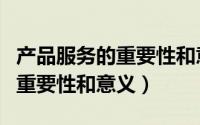 产品服务的重要性和意义有哪些（产品服务的重要性和意义）