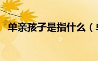 单亲孩子是指什么（单亲儿童是什么意思）