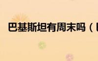 巴基斯坦有周末吗（巴基斯坦周末是哪天）