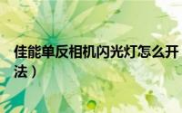 佳能单反相机闪光灯怎么开（佳能单反闪光灯的正确使用方法）