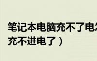 笔记本电脑充不了电怎么办（笔记本电脑突然充不进电了）