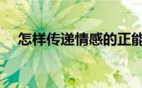 怎样传递情感的正能量（怎样传递爱心）