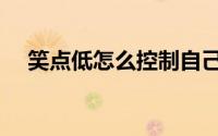 笑点低怎么控制自己（笑点低怎么控制）