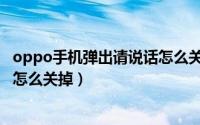 oppo手机弹出请说话怎么关掉声音（oppo手机弹出请说话怎么关掉）