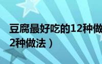 豆腐最好吃的12种做法大全（豆腐最好吃的12种做法）