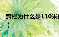 跨栏为什么是110米的（跨栏为什么是110米）