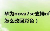 华为nova7se支持nfc吗（华为nova7SE灰色怎么改回彩色）