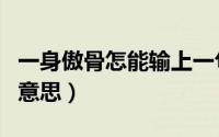 一身傲骨怎能输上一句（一身傲骨永不言败的意思）