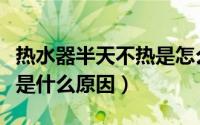 热水器半天不热是怎么回事（热水器半天不热是什么原因）