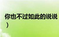 你也不过如此的说说（你也不过如此什么意思）