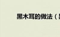 黑木耳的做法（黑木耳家常做法）