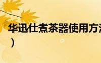 华迅仕煮茶器使用方法（华迅仕煮茶器不加热）