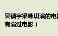 吴镇宇梁咏琪演的电影（孙燕姿和梁咏琪有没有演过电影）