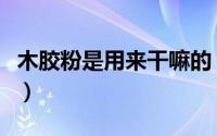 木胶粉是用来干嘛的（木胶粉和胶水比哪个好）