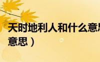 天时地利人和什么意思啊（天时地利人和什么意思）