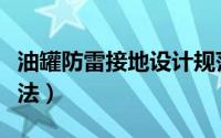油罐防雷接地设计规范（地埋油罐防雷接地做法）